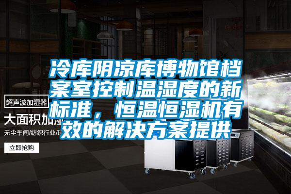 冷庫陰涼庫博物館檔案室控制溫濕度的新標準，恒溫恒濕機有效的解決方案提供