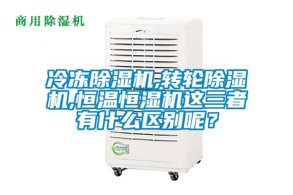 冷凍除濕機,轉輪除濕機,恒溫恒濕機這三者有什么區別呢？
