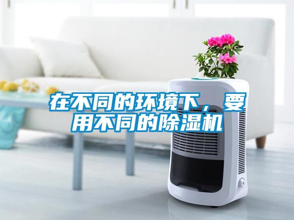 在不同的環境下，要用不同的除濕機