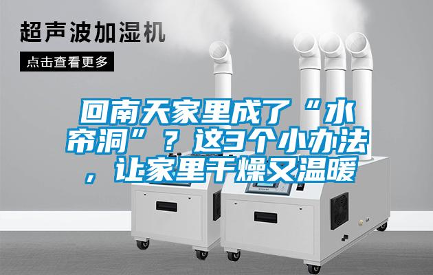 回南天家里成了“水簾洞”？這3個小辦法，讓家里干燥又溫暖