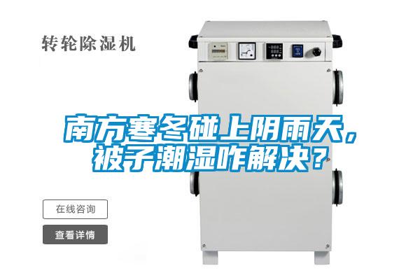 南方寒冬碰上陰雨天，被子潮濕咋解決？