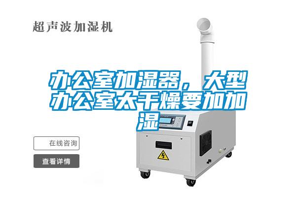 辦公室加濕器，大型辦公室太干燥要加加濕