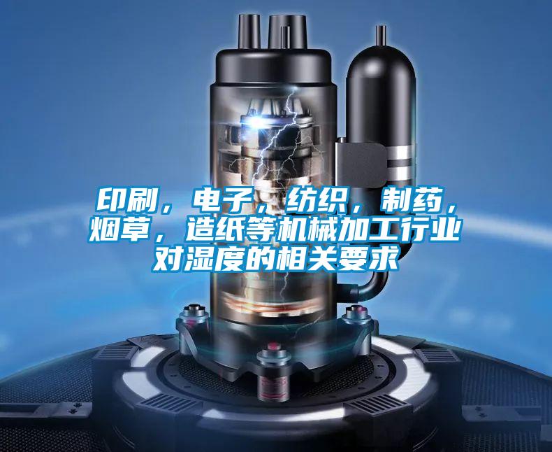 印刷，電子，紡織，制藥，煙草，造紙等機械加工行業對濕度的相關要求