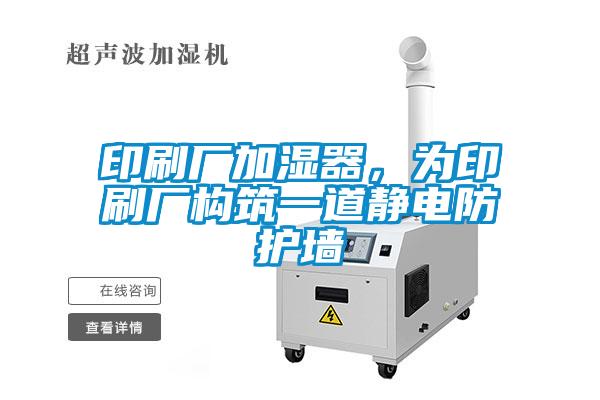 印刷廠加濕器，為印刷廠構筑一道靜電防護墻