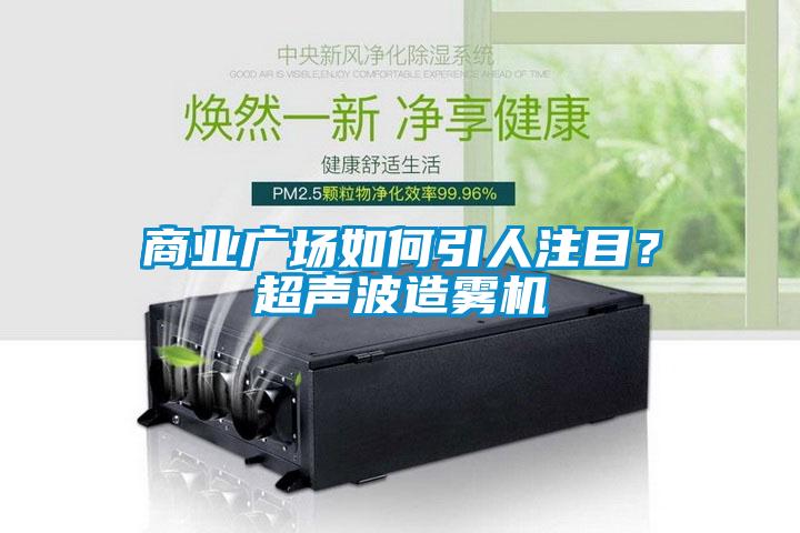 商業廣場如何引人注目？超聲波造霧機