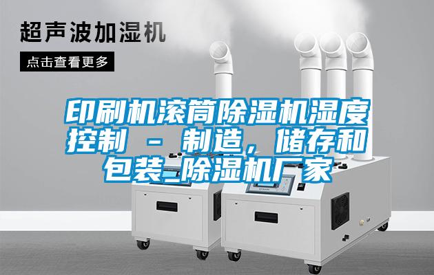印刷機滾筒除濕機濕度控制 - 制造，儲存和包裝_除濕機廠家