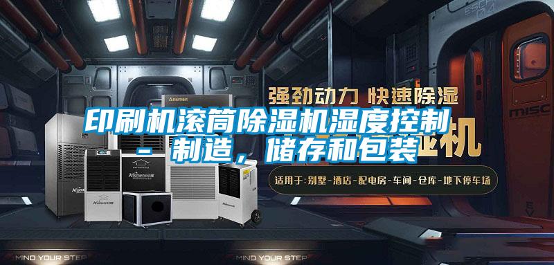 印刷機滾筒除濕機濕度控制 - 制造，儲存和包裝
