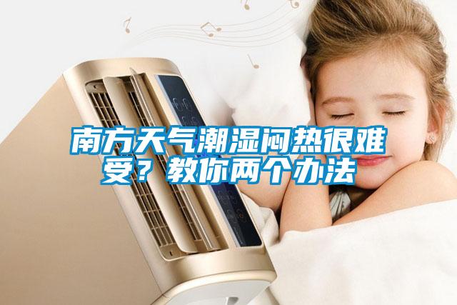 南方天氣潮濕悶熱很難受？教你兩個辦法