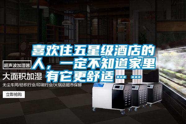 喜歡住五星級酒店的人，一定不知道家里有它更舒適……