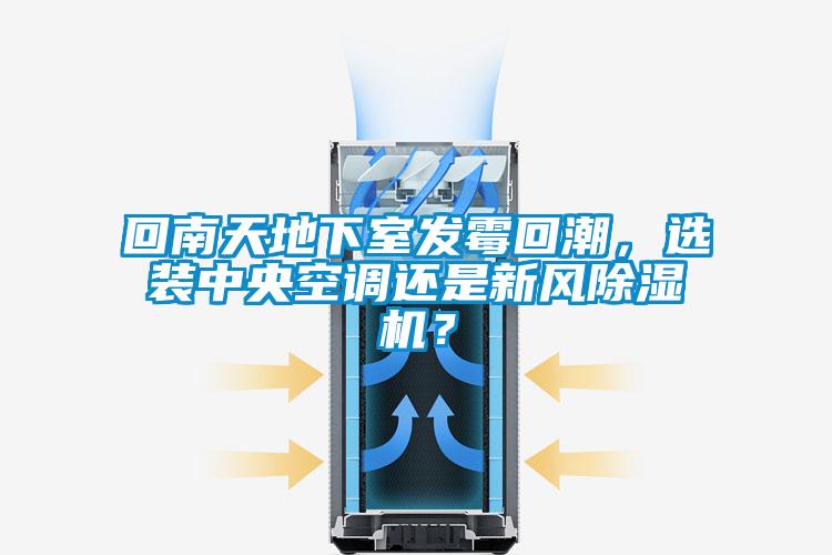 回南天地下室發霉回潮，選裝中央空調還是新風除濕機？