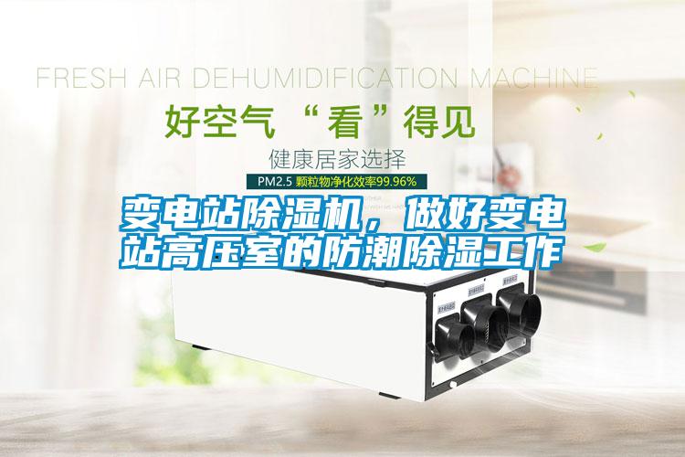 變電站除濕機，做好變電站高壓室的防潮除濕工作