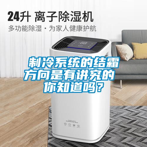 制冷系統的結霜方向是有講究的 你知道嗎？