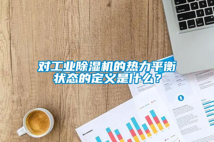 對工業除濕機的熱力平衡狀態的定義是什么？