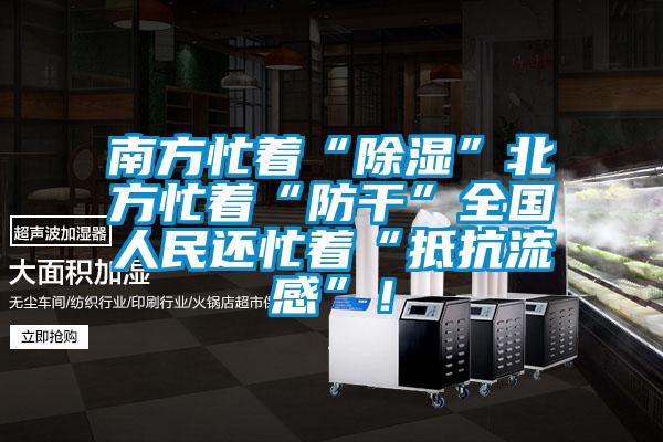 南方忙著“除濕”北方忙著“防干”全國人民還忙著“抵抗流感”！