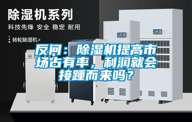 反問：除濕機提高市場占有率，利潤就會接踵而來嗎？