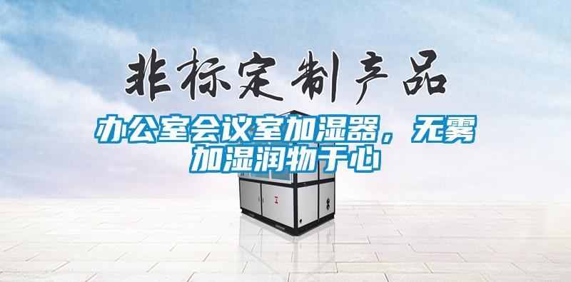 辦公室會議室加濕器，無霧加濕潤物于心