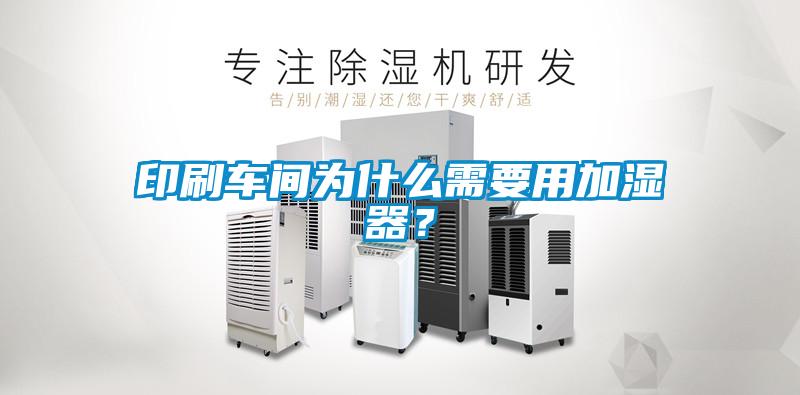 印刷車間為什么需要用加濕器？