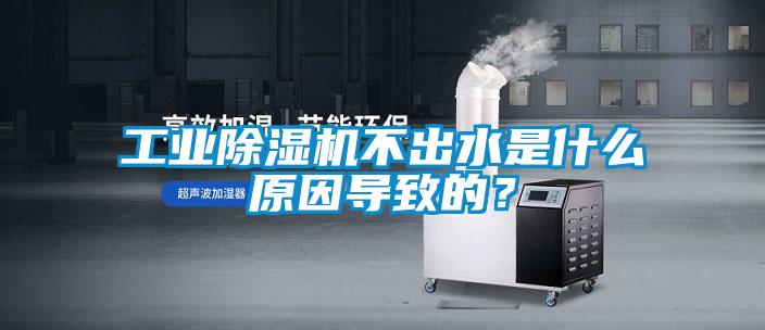工業除濕機不出水是什么原因導致的？