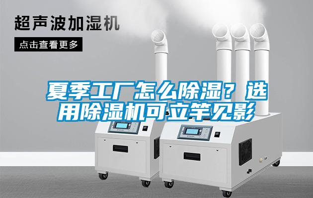 夏季工廠怎么除濕？選用除濕機可立竿見影