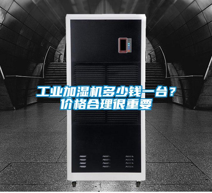 工業加濕機多少錢一臺？價格合理很重要
