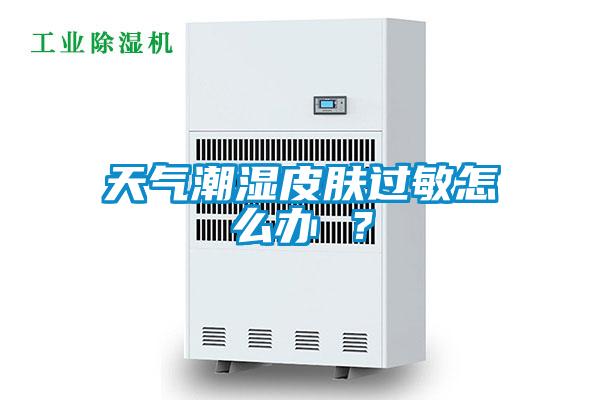 天氣潮濕皮膚過敏怎么辦 ？