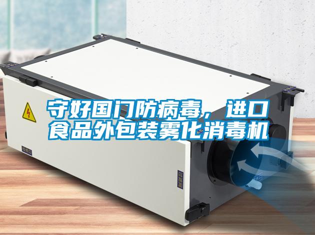 守好國門防病毒，進口食品外包裝霧化消毒機