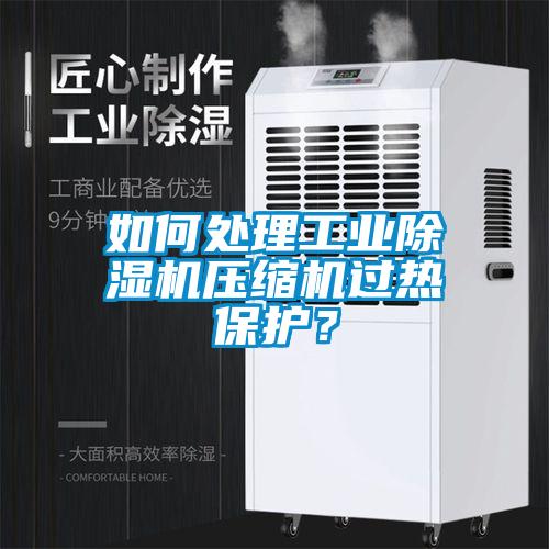 如何處理工業除濕機壓縮機過熱保護？