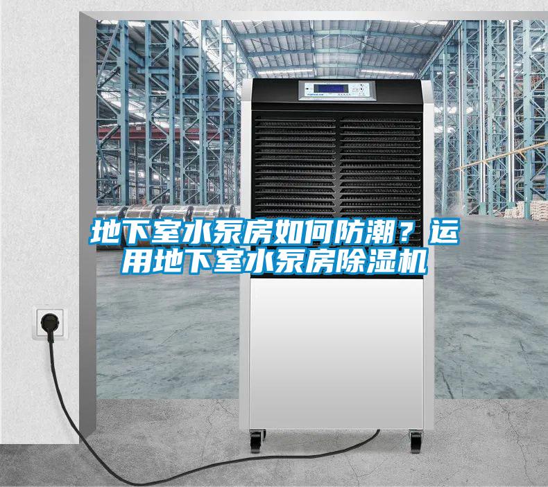 地下室水泵房如何防潮？運用地下室水泵房除濕機