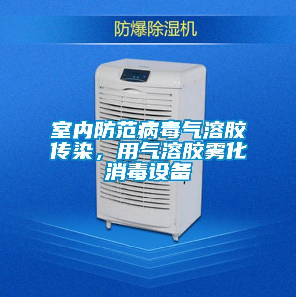 室內防范病毒氣溶膠傳染，用氣溶膠霧化消毒設備