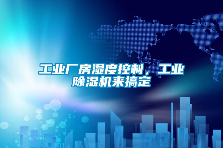 工業廠房濕度控制，工業除濕機來搞定