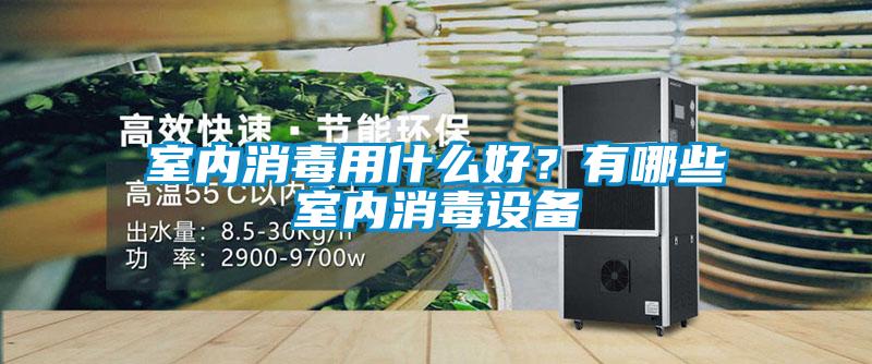 室內消毒用什么好？有哪些室內消毒設備