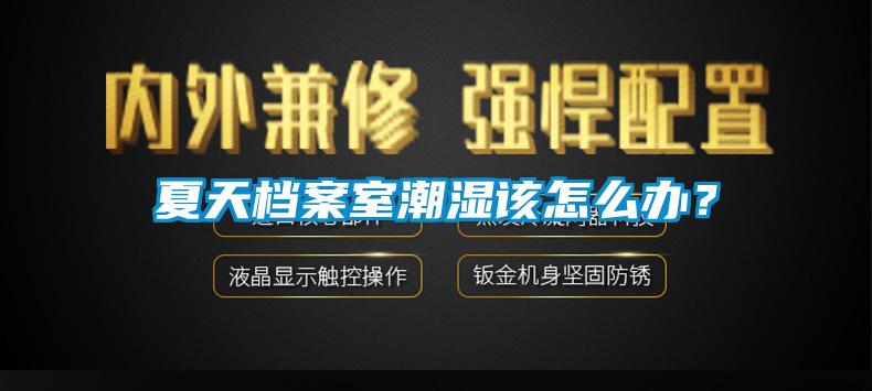 夏天檔案室潮濕該怎么辦？