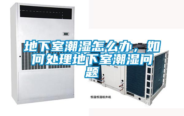 地下室潮濕怎么辦，如何處理地下室潮濕問題