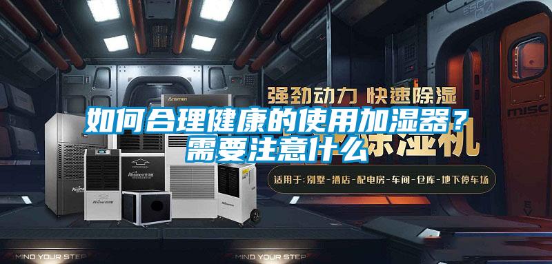 如何合理健康的使用加濕器？需要注意什么