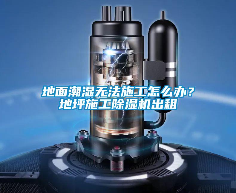 地面潮濕無法施工怎么辦？地坪施工除濕機出租