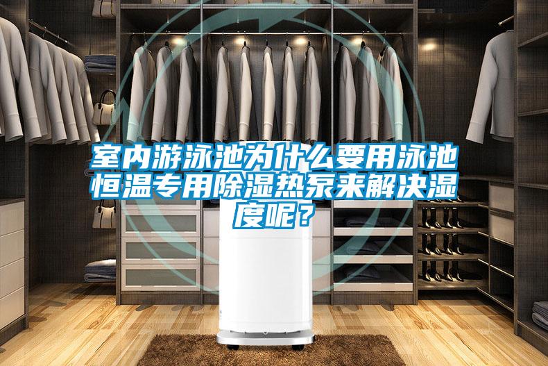 室內游泳池為什么要用泳池恒溫專用除濕熱泵來解決濕度呢？