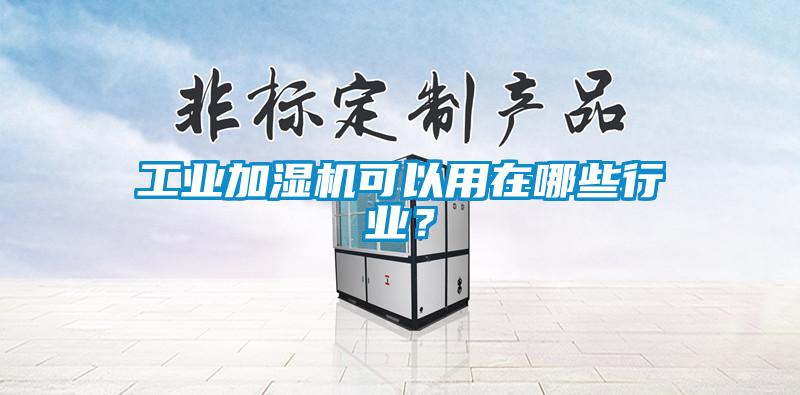 工業加濕機可以用在哪些行業？