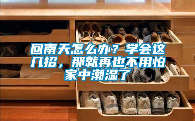回南天怎么辦？學會這幾招，那就再也不用怕家中潮濕了