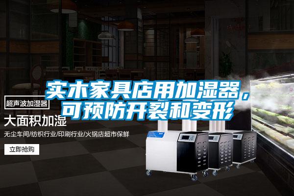 實木家具店用加濕器，可預防開裂和變形