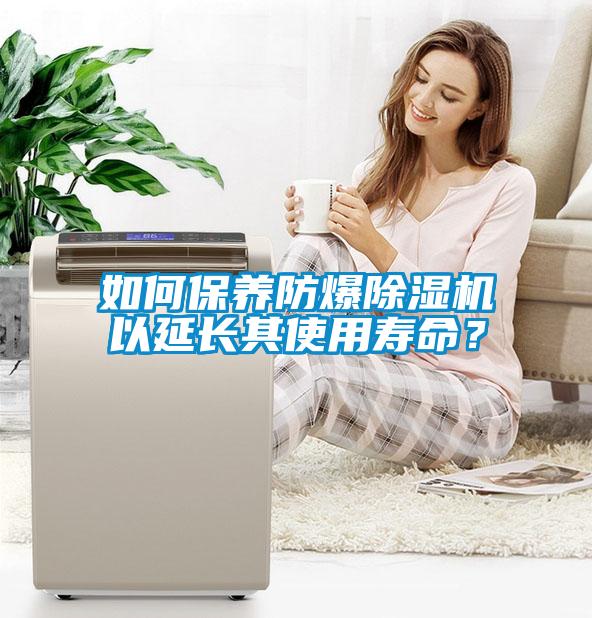 如何保養防爆除濕機以延長其使用壽命？