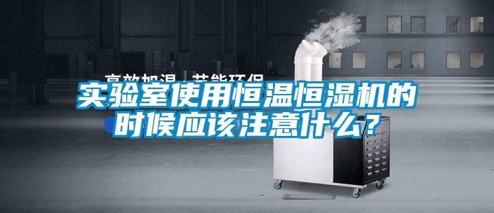 實驗室使用恒溫恒濕機的時候應該注意什么？