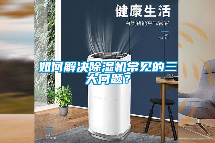 如何解決除濕機常見的三大問題？