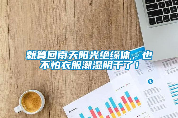 就算回南天陽光絕緣體，也不怕衣服潮濕陰干了！