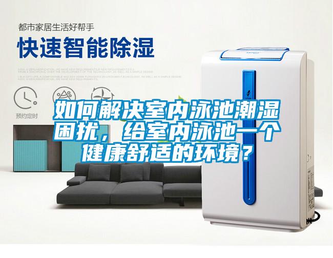 如何解決室內泳池潮濕困擾，給室內泳池一個健康舒適的環境？
