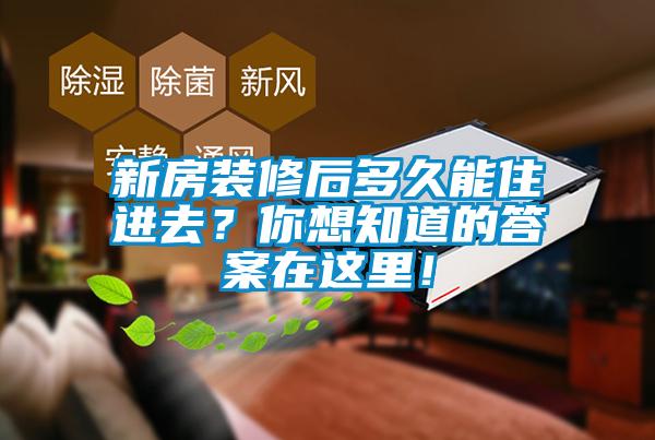 新房裝修后多久能住進去？你想知道的答案在這里！