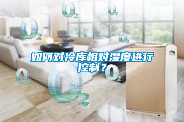 如何對冷庫相對濕度進行控制？