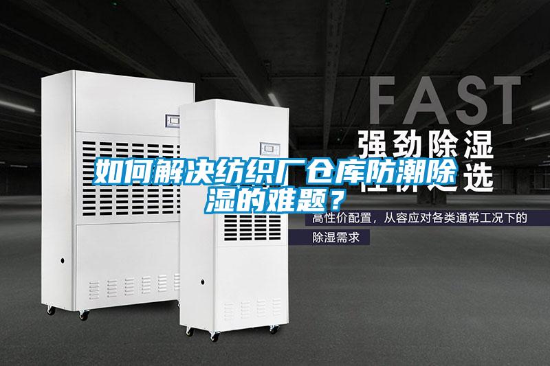如何解決紡織廠倉庫防潮除濕的難題？
