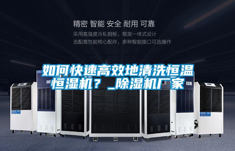 如何快速高效地清洗恒溫恒濕機？_除濕機廠家