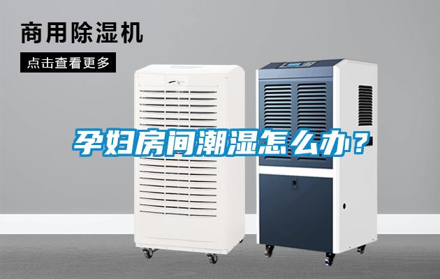 孕婦房間潮濕怎么辦？