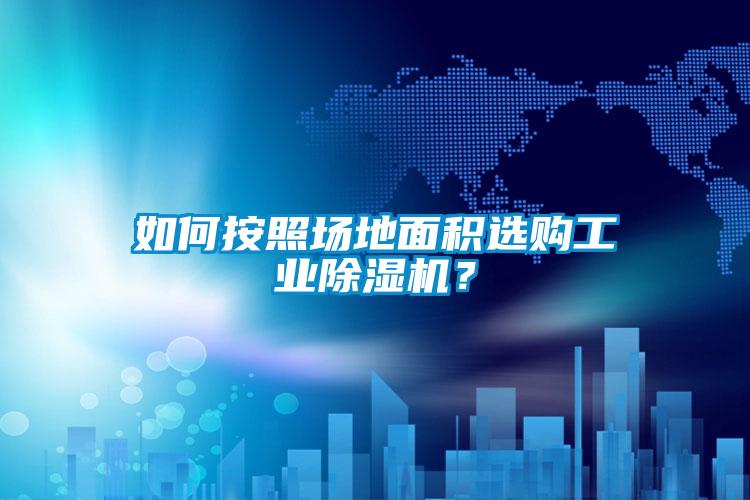 如何按照場地面積選購工業除濕機？